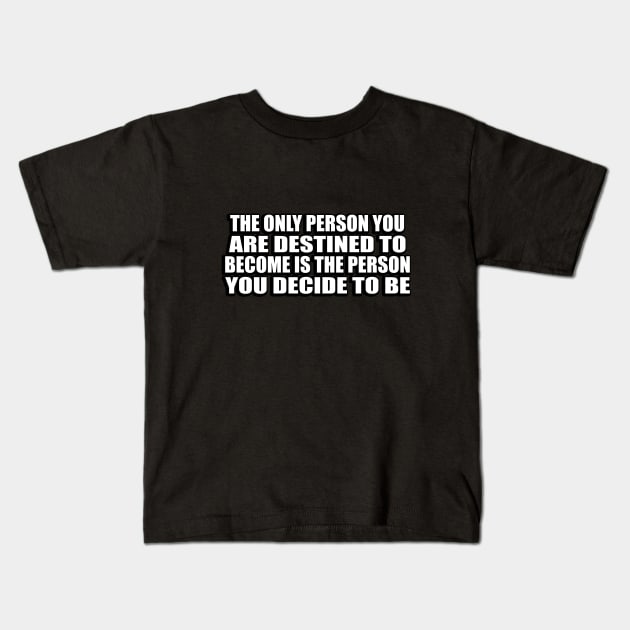 The only person you are destined to become is the person you decide to be Kids T-Shirt by CRE4T1V1TY